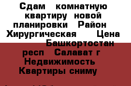 Сдам 1 комнатную квартиру  новой планировки › Район ­ Хирургическая 4  › Цена ­ 7 000 - Башкортостан респ., Салават г. Недвижимость » Квартиры сниму   
